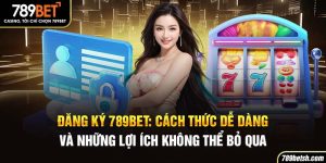 Đăng Ký 789BET: Cách Thức Thao Tác Dễ Dàng Và Lợi Ích