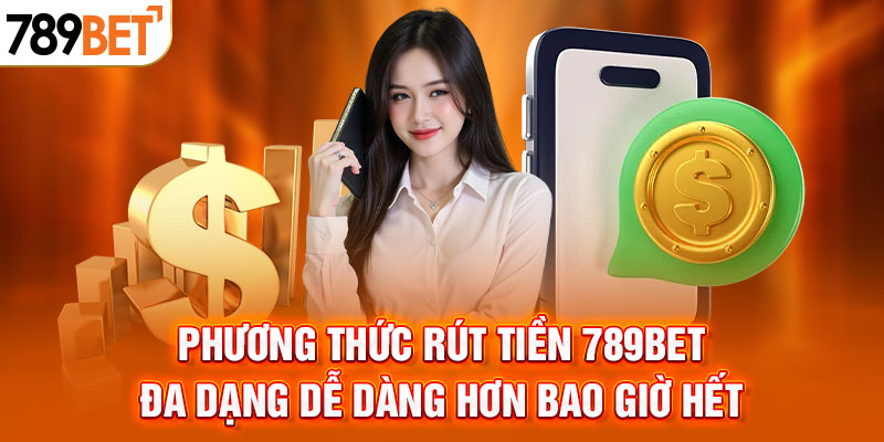 Phương thức rút tiền 789BET đa dạng dễ dàng hơn bao giờ hết