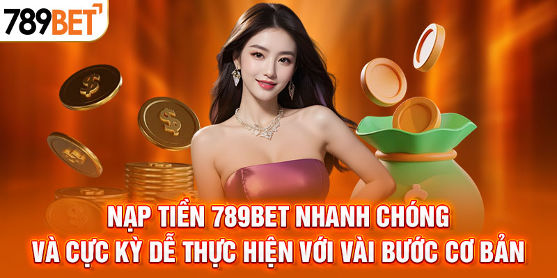 Nạp tiền 789BET nhanh chóng và cực kỳ dễ thực hiện với vài bước cơ bản