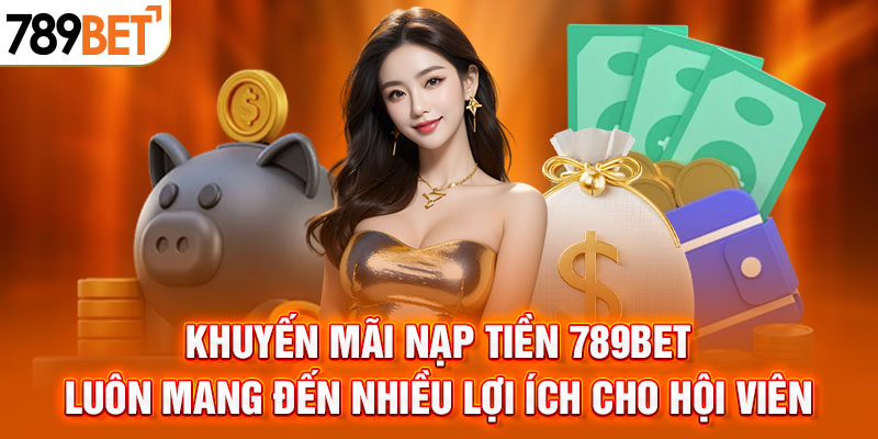 Khuyến mãi nạp tiền 789BET luôn mang đến nhiều lợi ích cho hội viên