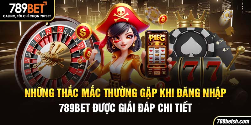 Những thắc mắc thường gặp khi đăng nhập 789BET được giải đáp chi tiết